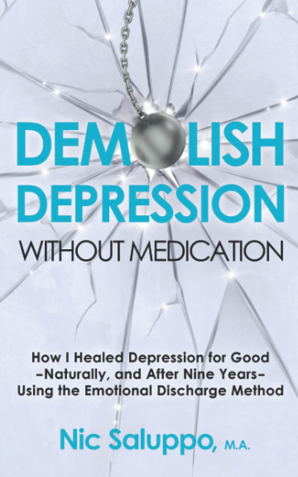 Demolish Depression (without medication): How I Healed Depression for Good--Naturally, and After Nine Years--Using the Emotional Discharge Method (Mental & Emotional Wellness)