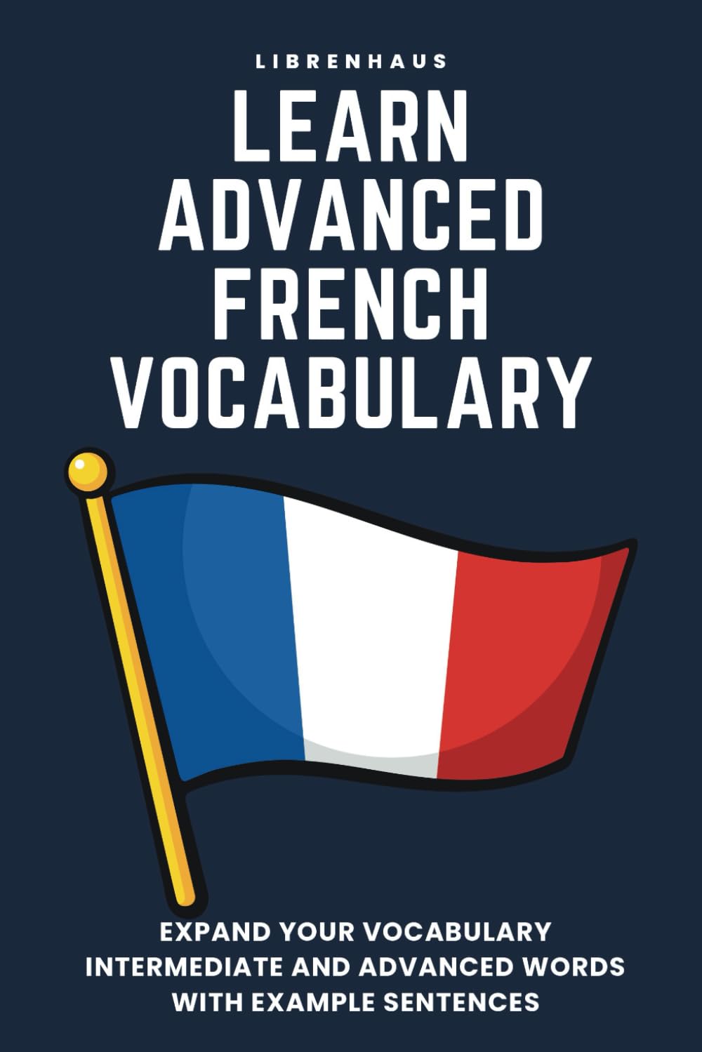 Learn Advanced French Vocabulary: Expand your vocabulary: Intermediate and advanced words with example sentences