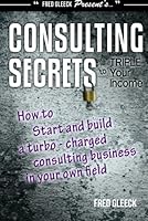 Consulting Secrets to Triple Your Income: How to Start and Build a Turbo-Charged Consulting Business In Your Own Field 0936965045 Book Cover