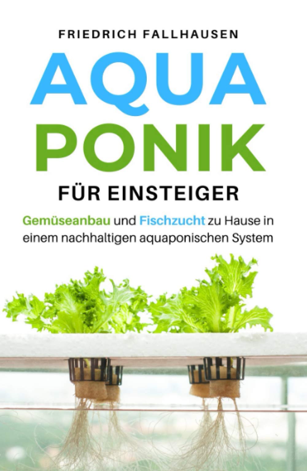 Aquaponik für Einsteiger: Gemüseanbau und Fischzucht zu Hause in einem nachhaltigen aquaponischen System