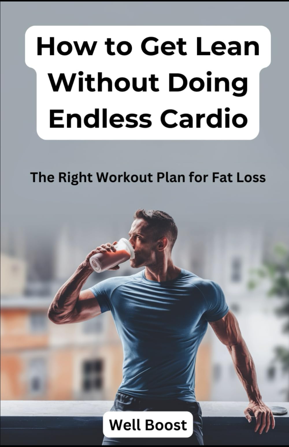 How to Get Lean Without Doing Endless Cardio: The Right Workout Plan for Fat Loss