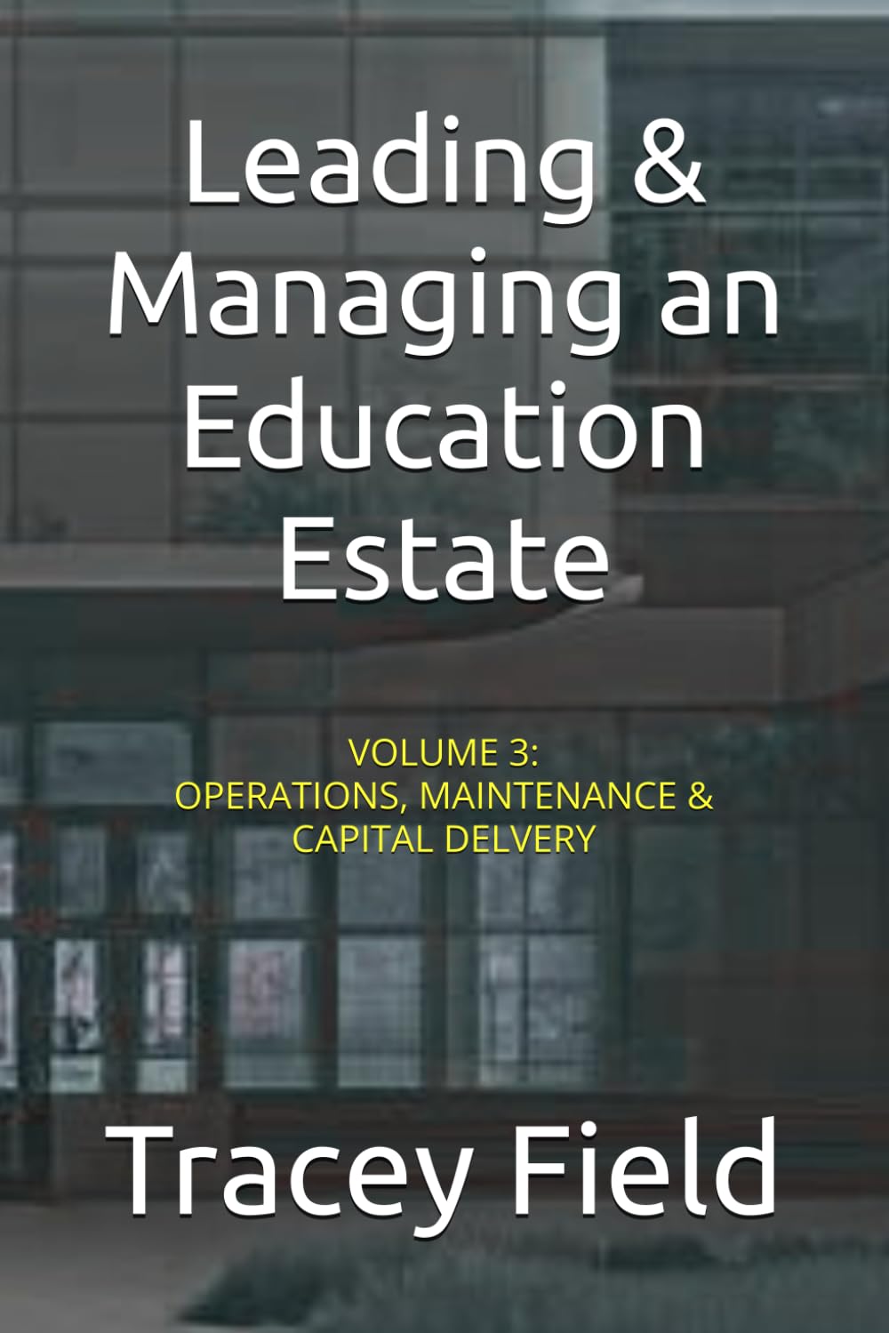 Leading & Managing an Education Estate: Volume 3: Operations, Maintenance & Capital Delivery (Leading & Managing an Education Estate: The Field Framework™ Editions)