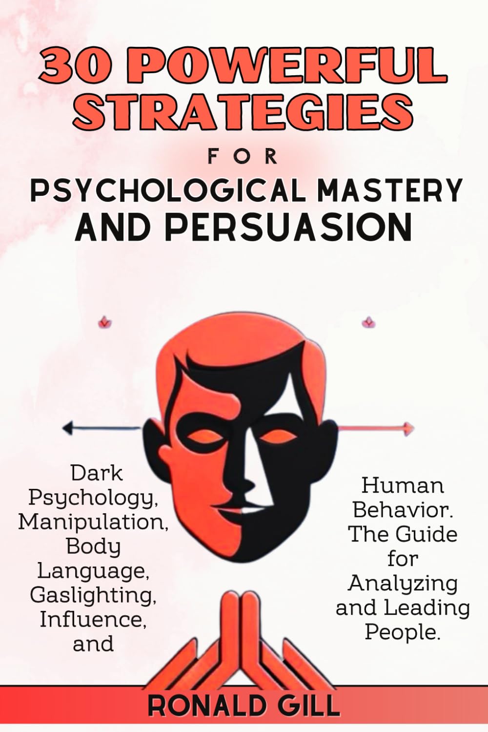 30 Powerful Strategies for Psychological Mastery and Persuasion: Dark Psychology, Manipulation, Body Language, Gaslighting, Influence, and Human Behavior. The Guide for Analyzing and Leading People.