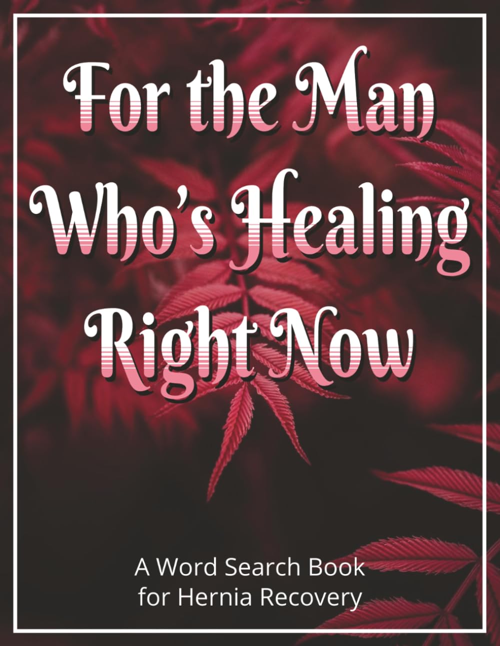 For the Man Who’s Healing Right Now - A Word Search Book for Hernia Recovery: Hernia Surgery Recovery Gifts for Men Featuring Large Print, ... Soon Gift to Support Post-Surgery Recovery