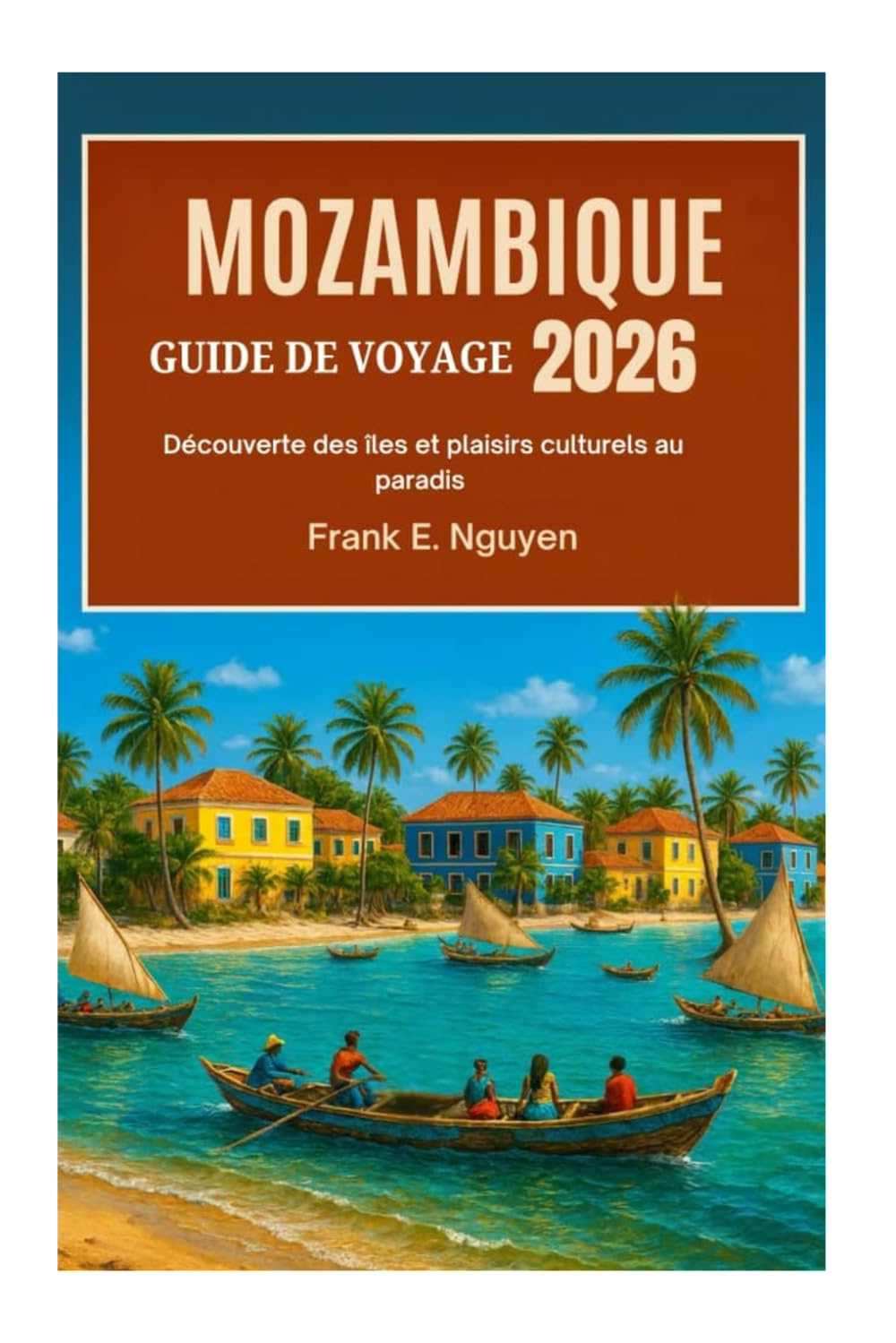 MOZAMBIQUE GUIDE DE VOYAGE 2026: Découverte des îles et plaisirs culturels au paradis