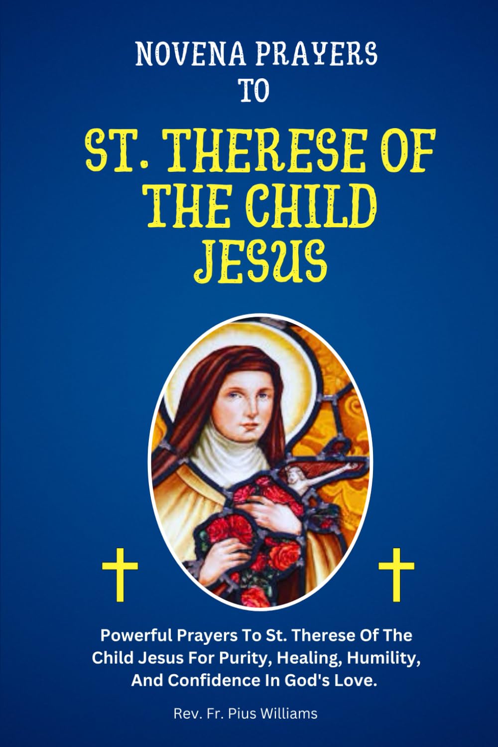 Novena Prayers To St. Therese Of The Child Jesus: Powerful Prayers To St. Therese Of The Child Jesus For Purity, Healing, Humility, And Confidence In God's Love. (Powerful Catholic Novena Prayers)