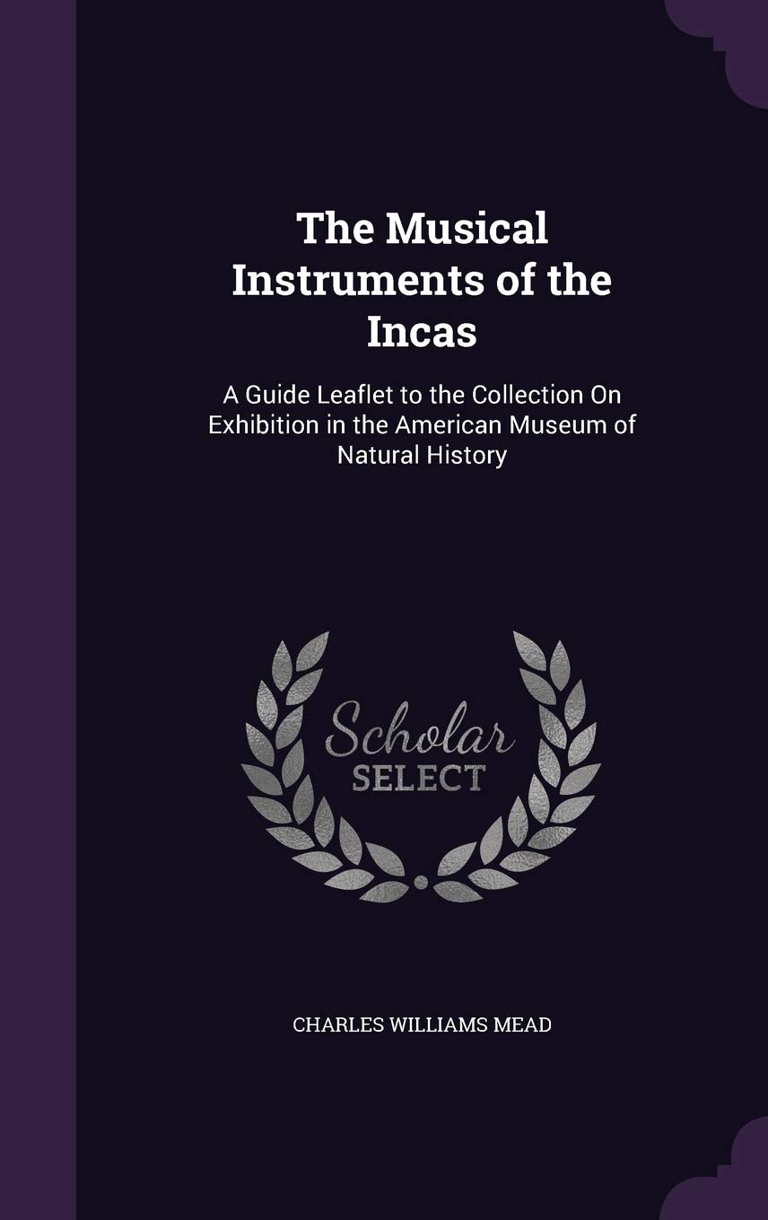 The Musical Instruments of the Incas: A Guide Leaflet to the Collection On Exhibition in the American Museum of Natural History