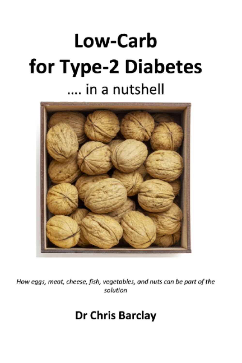 Low-Carb for Type-2 Diabetes... in a nutshell: How eggs, meat, cheese, fish, vegetables and nuts can be part of the solution.
