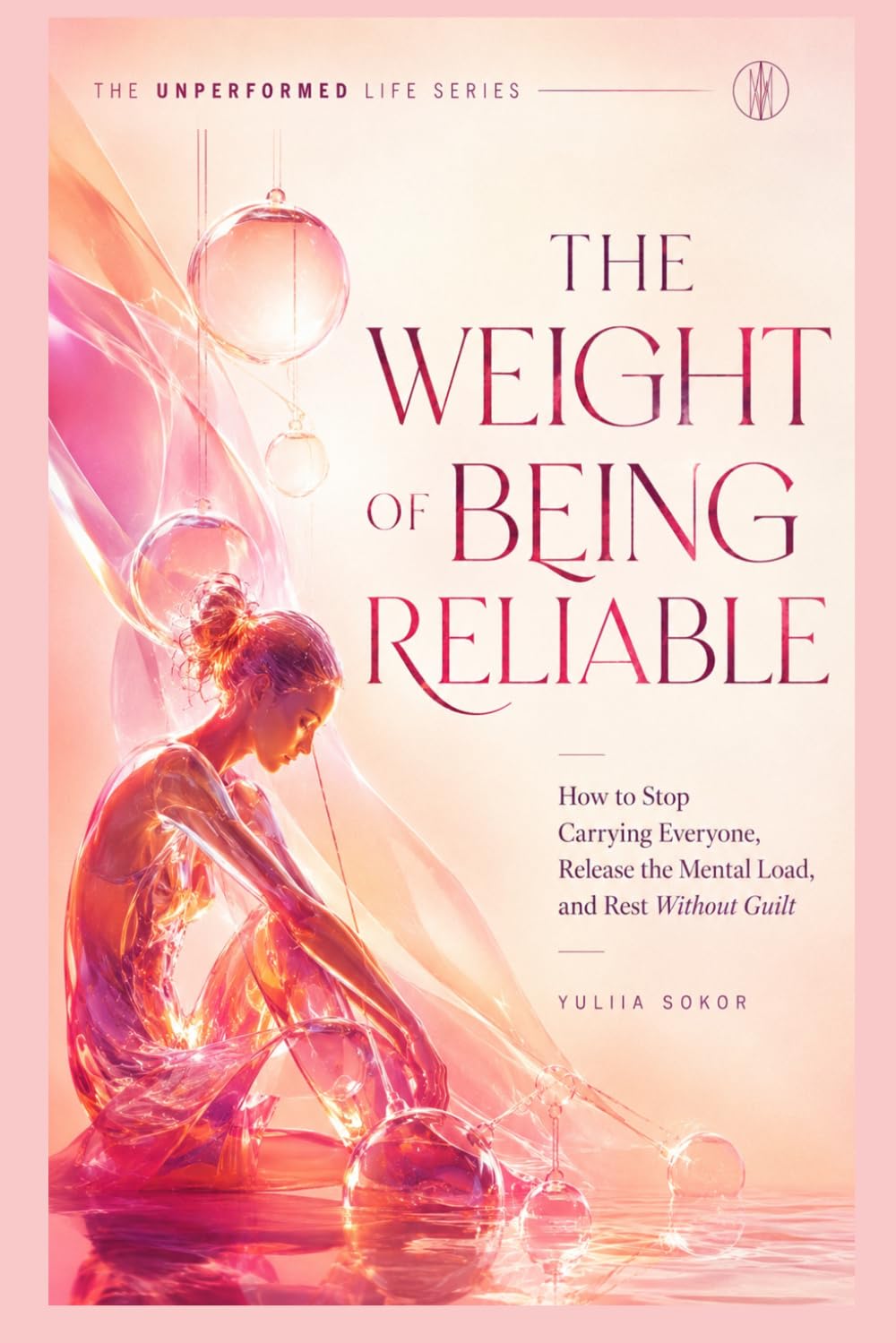 The Weight of Being Reliable: How to Stop Carrying Everyone, Release the Mental Load, and Rest Without Guilt (THE UNPERFORMED LIFE SERIES)
