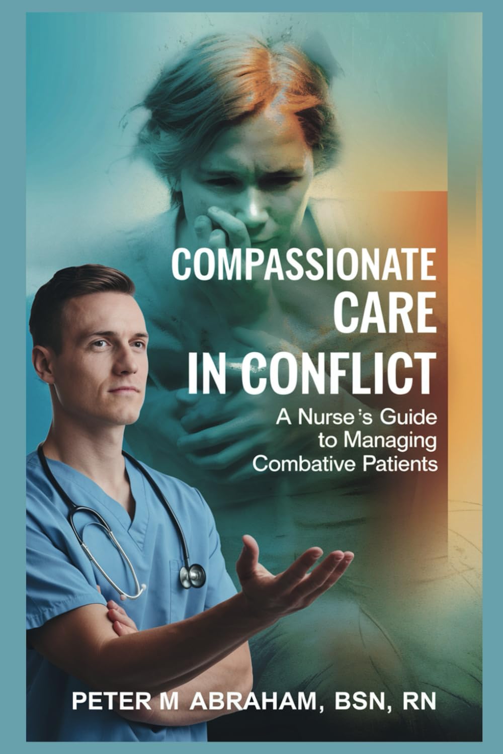Compassionate Care in Conflict: A Nurse's Guide to Managing Combative Patients (Holistic Nurse: Skills for Excellence)