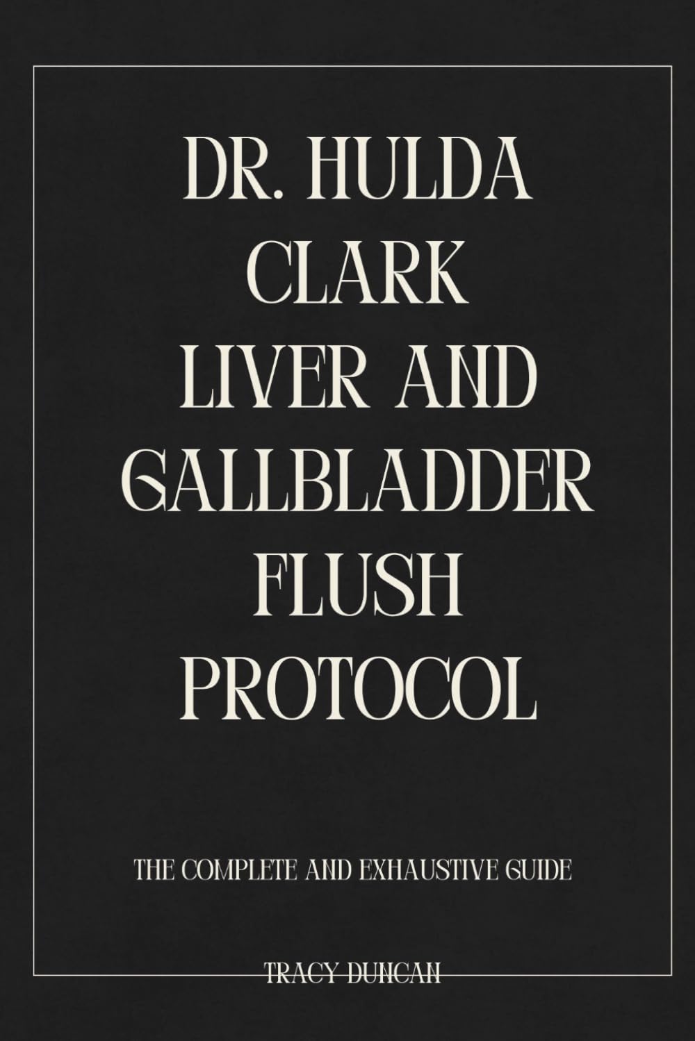 Dr. Hulda Clark Liver and Gallbladder Flush Protocol: The Complete and Exhaustive Guide
