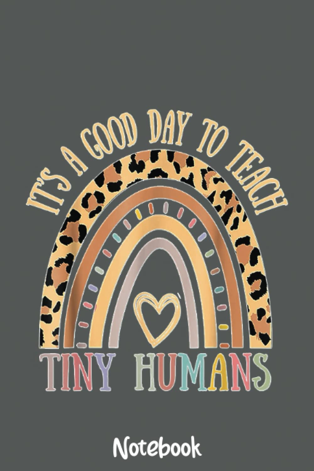 Its a good day to teach tiny humans Leopard Rainbow Teacher Notebook Copy: Journal or Planner for Teacher Gift, Great for Teacher Appreciation,Thank You,Retirement,Year End Gift