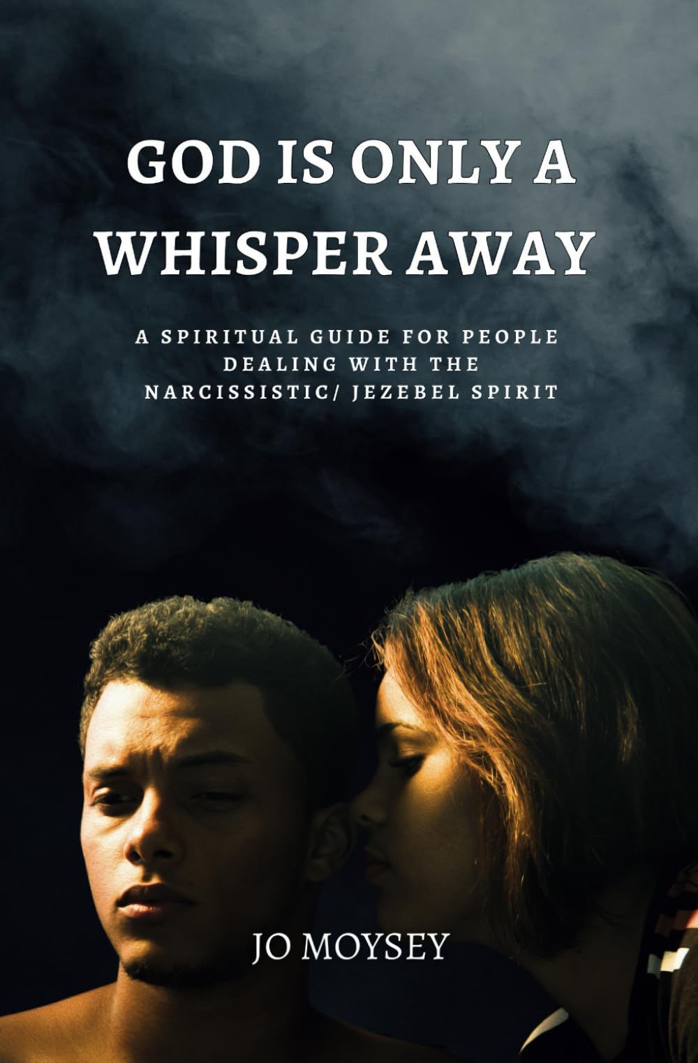 God is Only a Whisper Away: A Spiritual Guide for people dealing with the Narcissism/ Jezebel Spirit