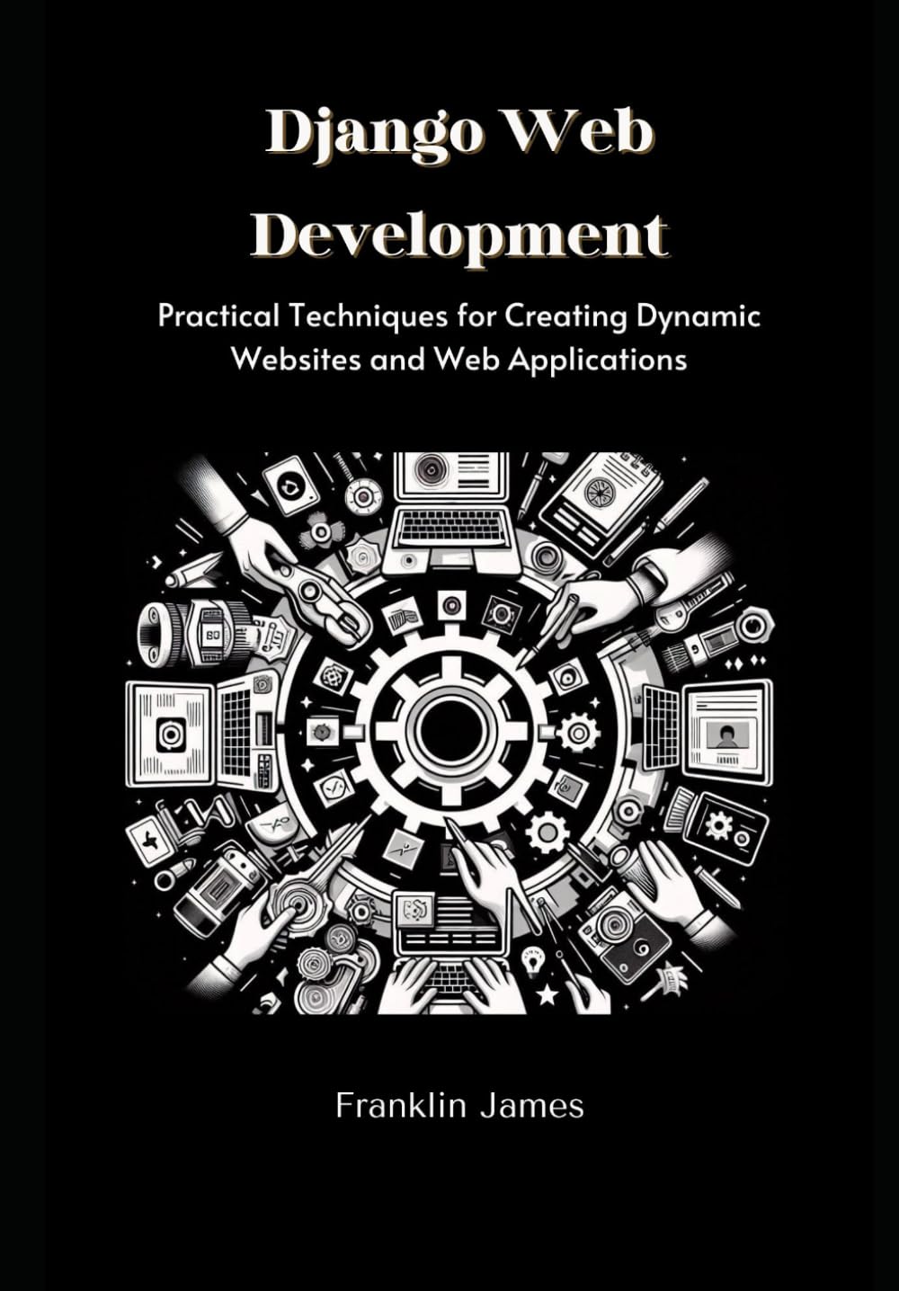 Django Web Development: Practical Techniques for Creating Dynamic Websites and Web Applications
