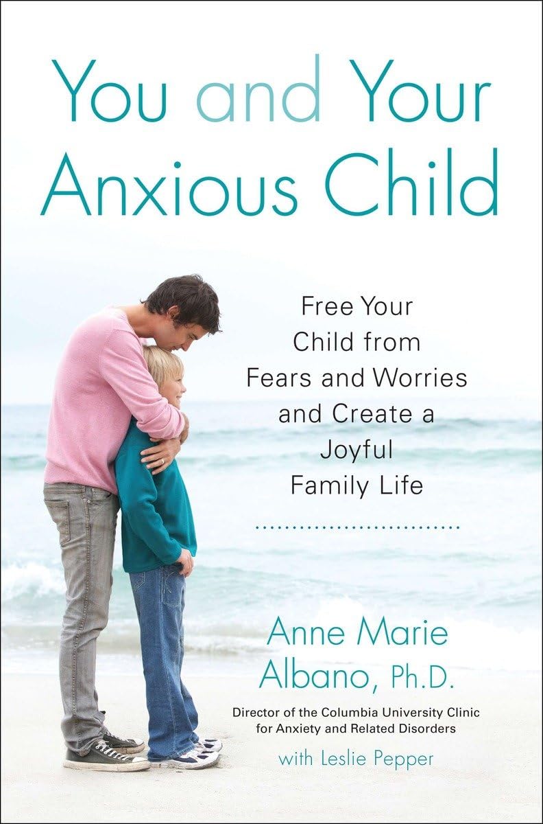 You and Your Anxious Child: Free Your Child from Fears and Worries and Create a Joyful Family Life (Lynn Sonberg Book)
