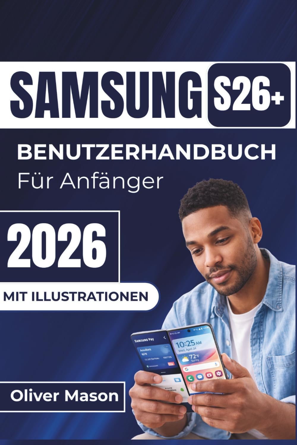 SAMSUNG S26+ BENUTZERHANDBUCH Für Anfänger 2026: Wichtige Tipps zur Personalisierung, Leistungsoptimierung und Sicherung Ihres Geräts für den täglichen Gebrauch