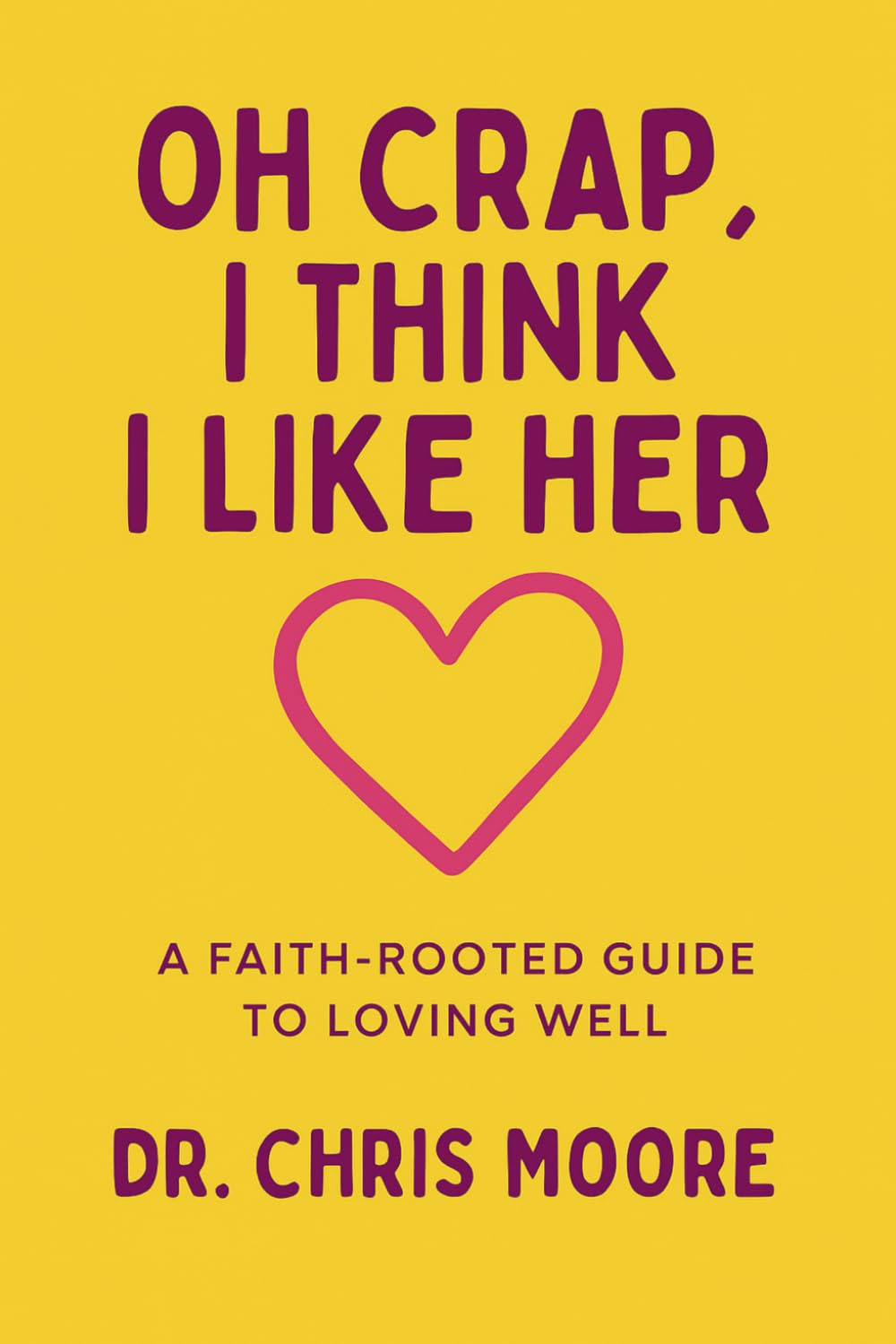 Oh Crap, I Think I Like Her: A Faith-Rooted Guide to Loving Well