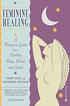 Feminine Healing: A Woman's Guide to a Healthy Body, Mind, and Spirit
