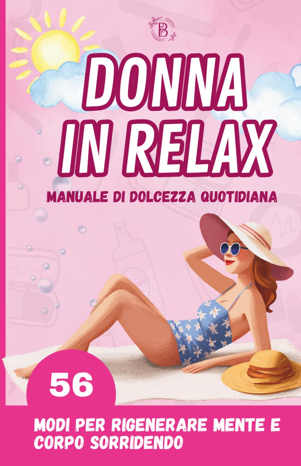 DONNA IN RELAX: MANUALE DI DOLCEZZA QUOTIDIANA: 56 modi per rigenerare mente e corpo sorridendo. Idee per rilassarsi e vivere meglio