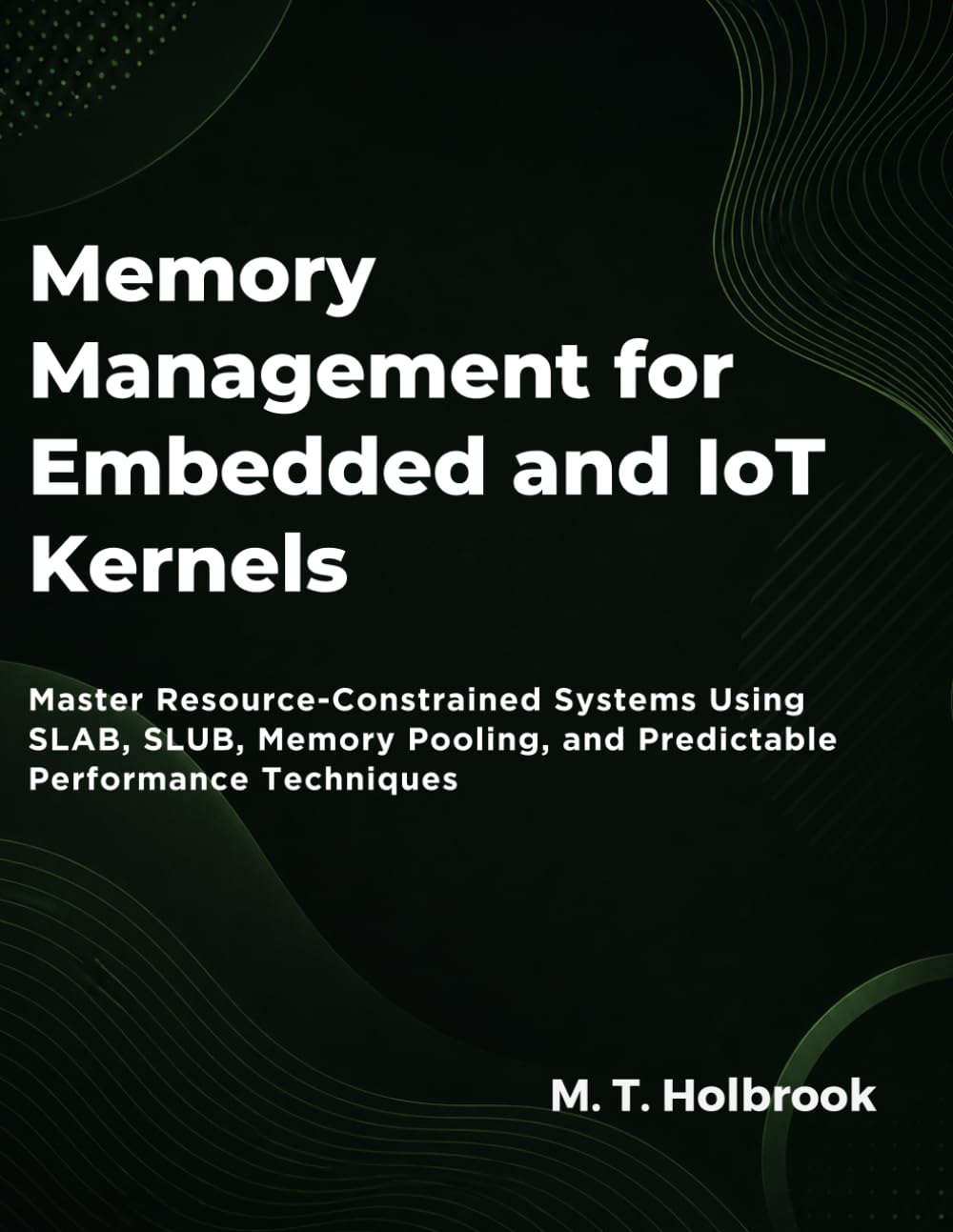 Memory Management For Embedded And Iot Kernels: Master Resource-Constrained Systems Using SLAB, SLUB, Memory Pooling, and Predictable Performance Techniques