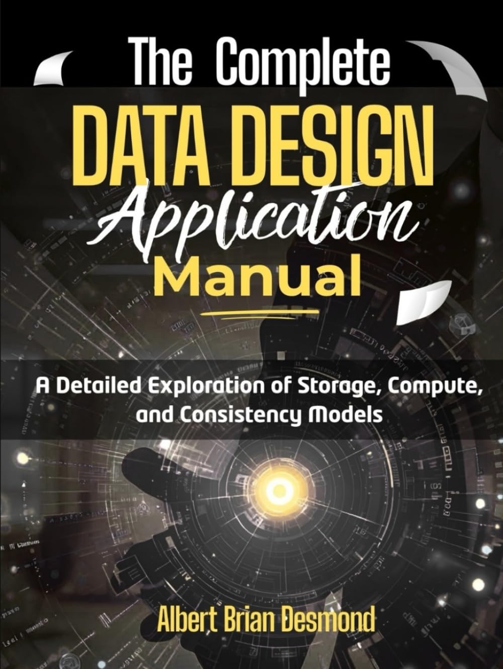 The Complete DATA DESIGN Application Manual: A Detailed Exploration of Storage, Compute, and Consistency Models (Networking, Security and Cloud Computing Series)
