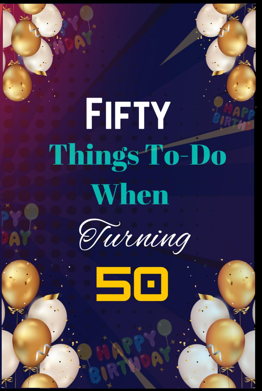 Fifty Things To-Do When Turning 50 (Life Milestones: Your Guide to Living Boldly at Any Age)
