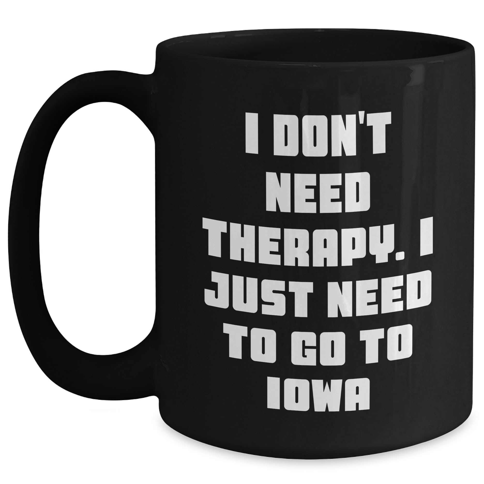 Funny Iowa Black Coffee Mug - Unique Birthday Unique Gifts from Friends - I Don't Need The — funny ceramic mug from ShopProudGifts