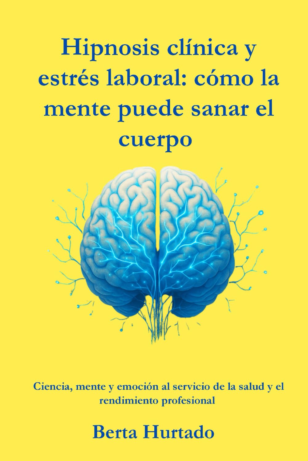 Hipnosis clínica y estrés laboral: cómo la mente puede sanar el cuerpo: Ciencia, mente y emoción al servicio de la salud y el rendimiento profesional ... Clínica: Ciencia, mente y transformación)