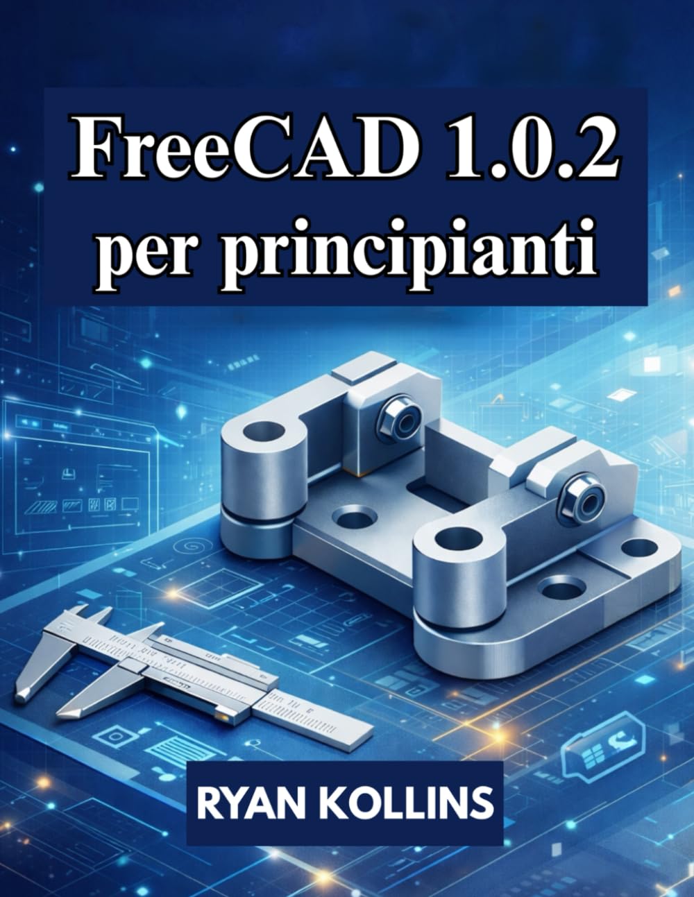 FreeCAD 1.0.2 per principianti: Guida pratica alla modellazione 3D, al disegno e agli assemblaggi
