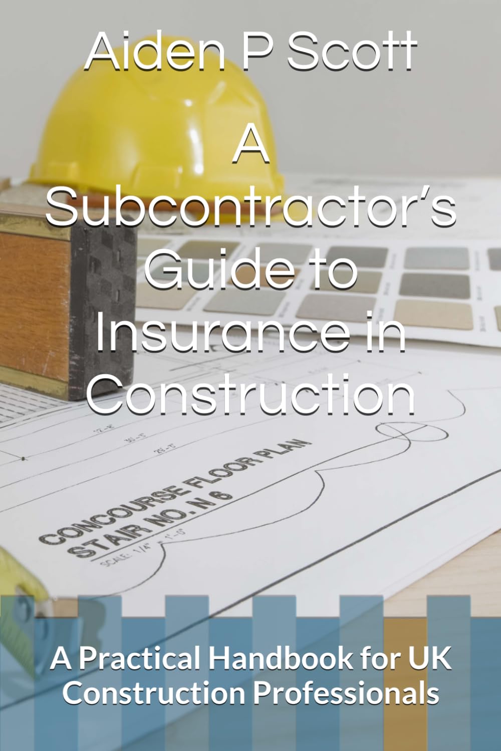 Subcontractor’s Guide to Insurance in Construction: A Practical Handbook for UK Construction Professionals (The Subcontractor’s Essential Guide Series: Contracts, Insurance, Tendering & Mor)