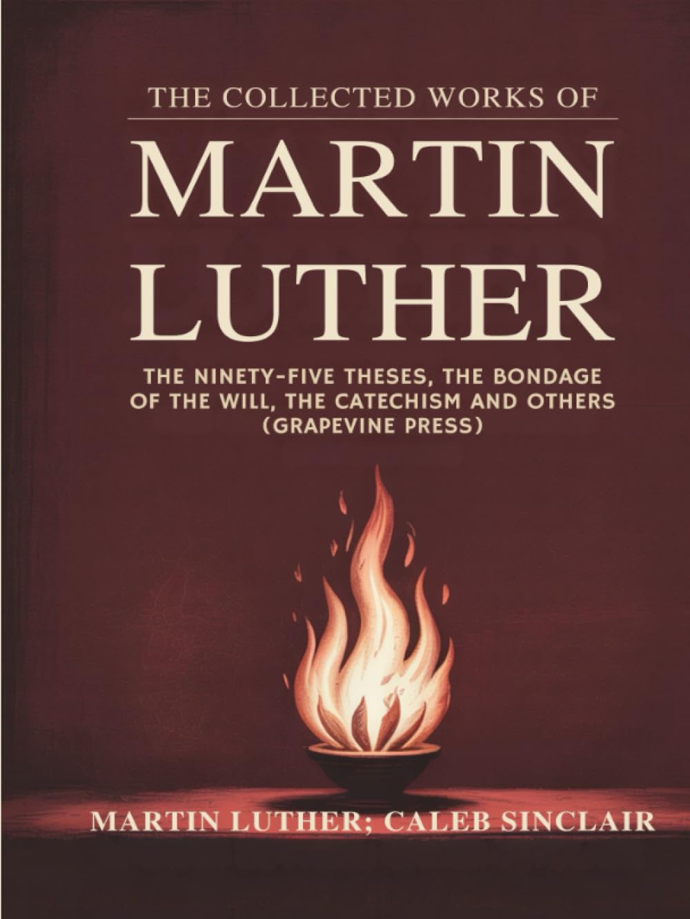 The Collected Works of Martin Luther: The Ninety-five Theses, The Bondage of the Will, The Catechism and others (Grapevine Press)