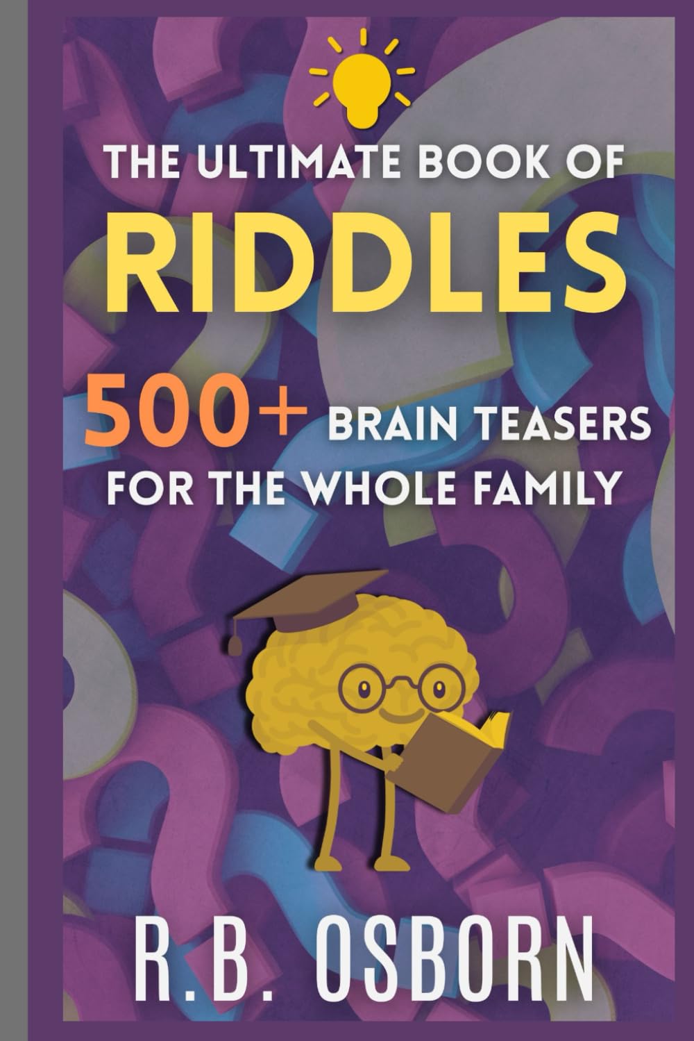 The Ultimate Book Of Riddles:: 500+ Brain-Twisters, Puzzles, and Logic Challenges for All Ages (The Ultimate Collection)