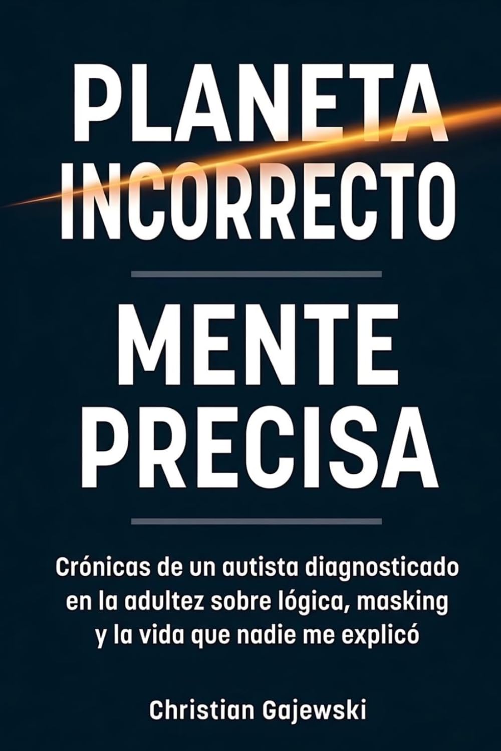 Planeta Incorrecto / Mente Precisa: Crónicas de un autista diagnosticado en la adultez sobre lógica, masking y la vida que nadie me explicó