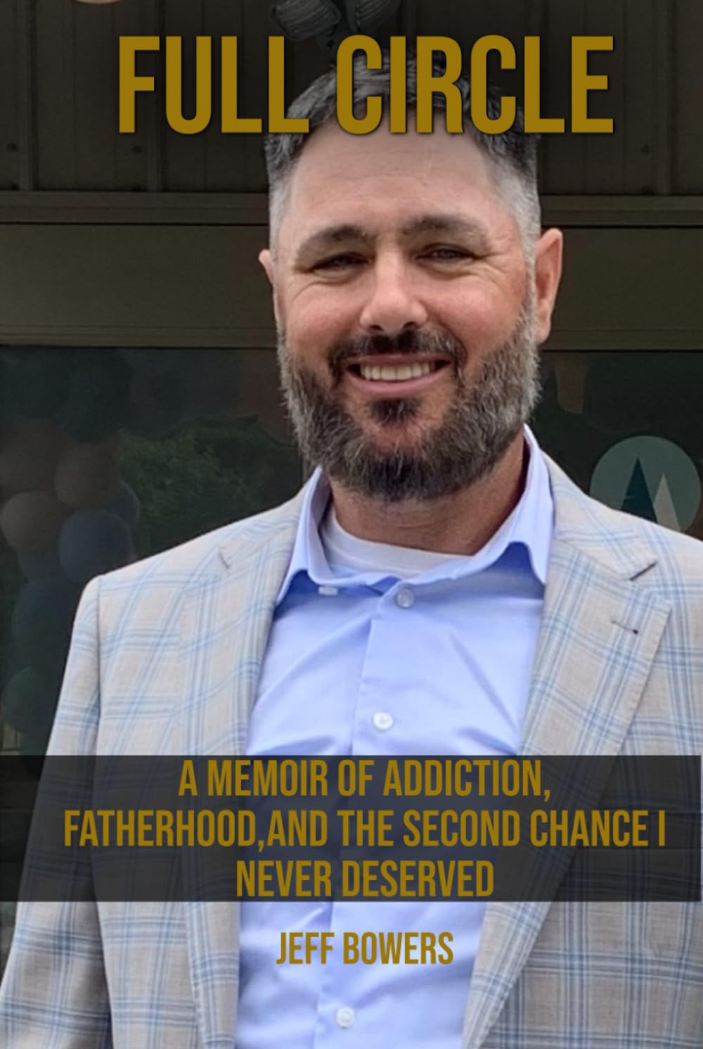 Full Circle: MEMOIR OF ADDICTION, FATHERHOOD, AND THE SECOND CHANCE I NEVER DESERVED