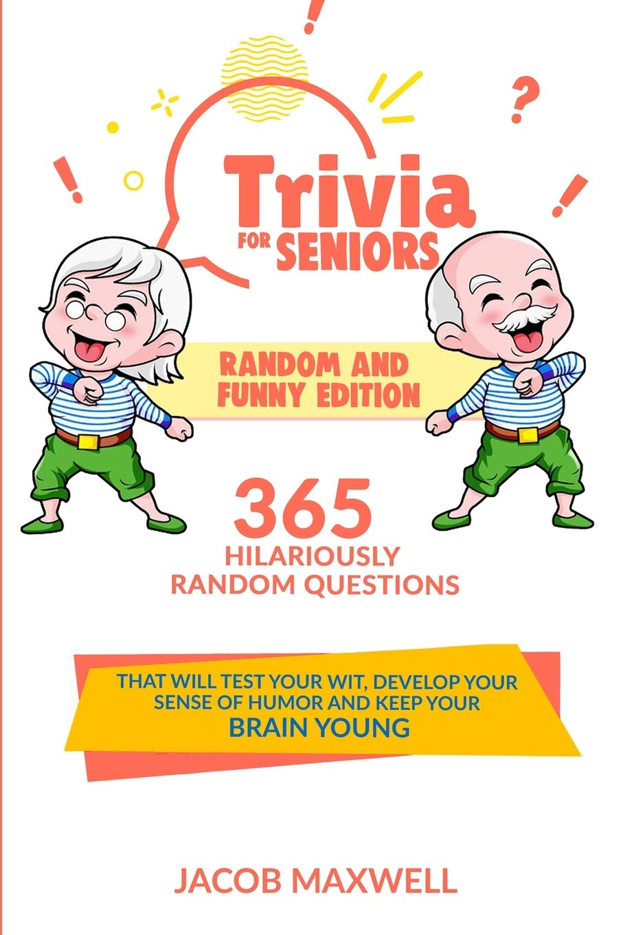 Trivia for Seniors: Random and Funny Edition. 365 Hilariously Random Questions That Will Test Your Wit, Develop Your Sense of Humor and Keep Your Brain Young