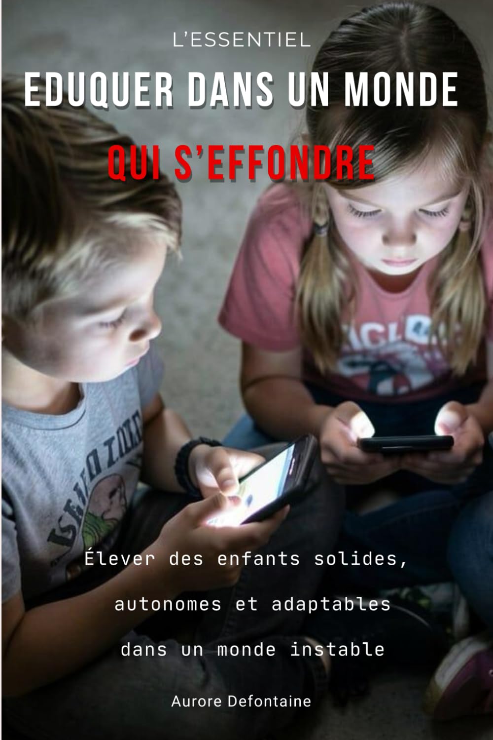 EDUQUER DANS UN MONDE QUI S'EFFONDRE - L'ESSENTIEL -: Élever des enfants solides, autonomes et adaptables dans un monde instable