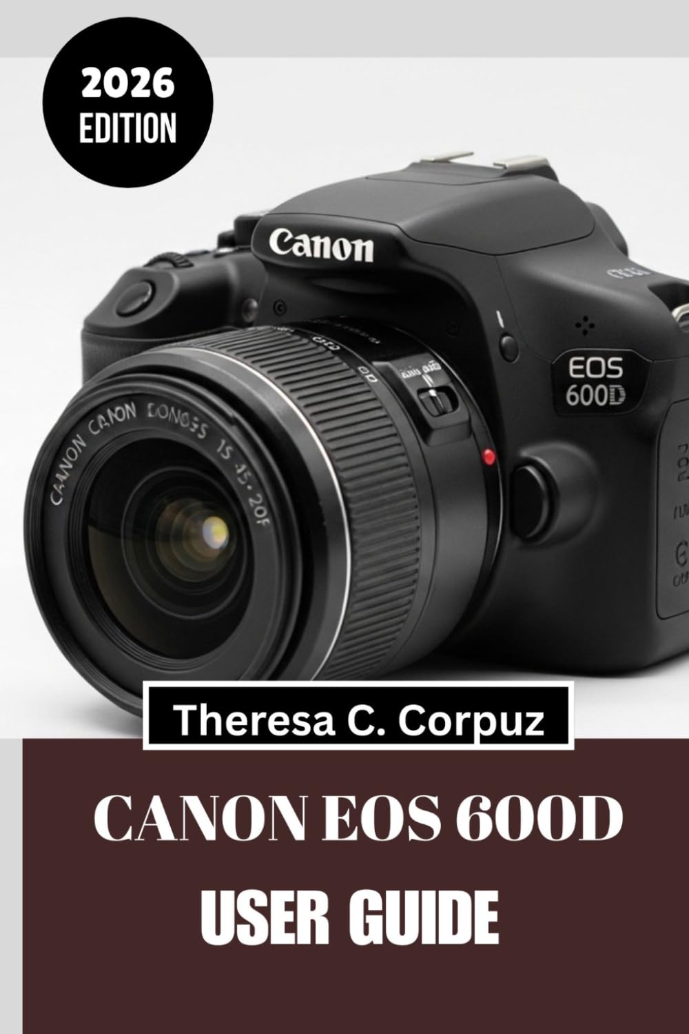 CANON EOS 600D USER GUIDE 2026: Unlock the Full Potential of Your Camera While Exploring the World