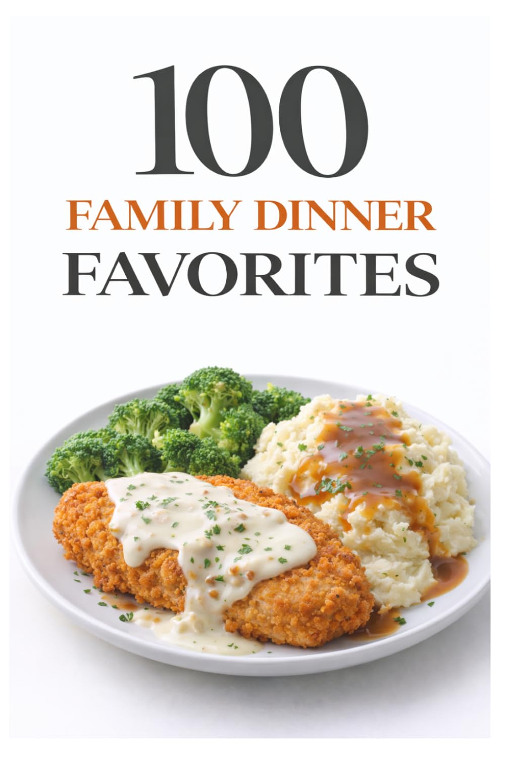 100 Family Dinner Favorites: Simple Recipes Everyone Will Love for Quick, Delicious, and Stress-Free Weeknight Meals (100 Recipes)