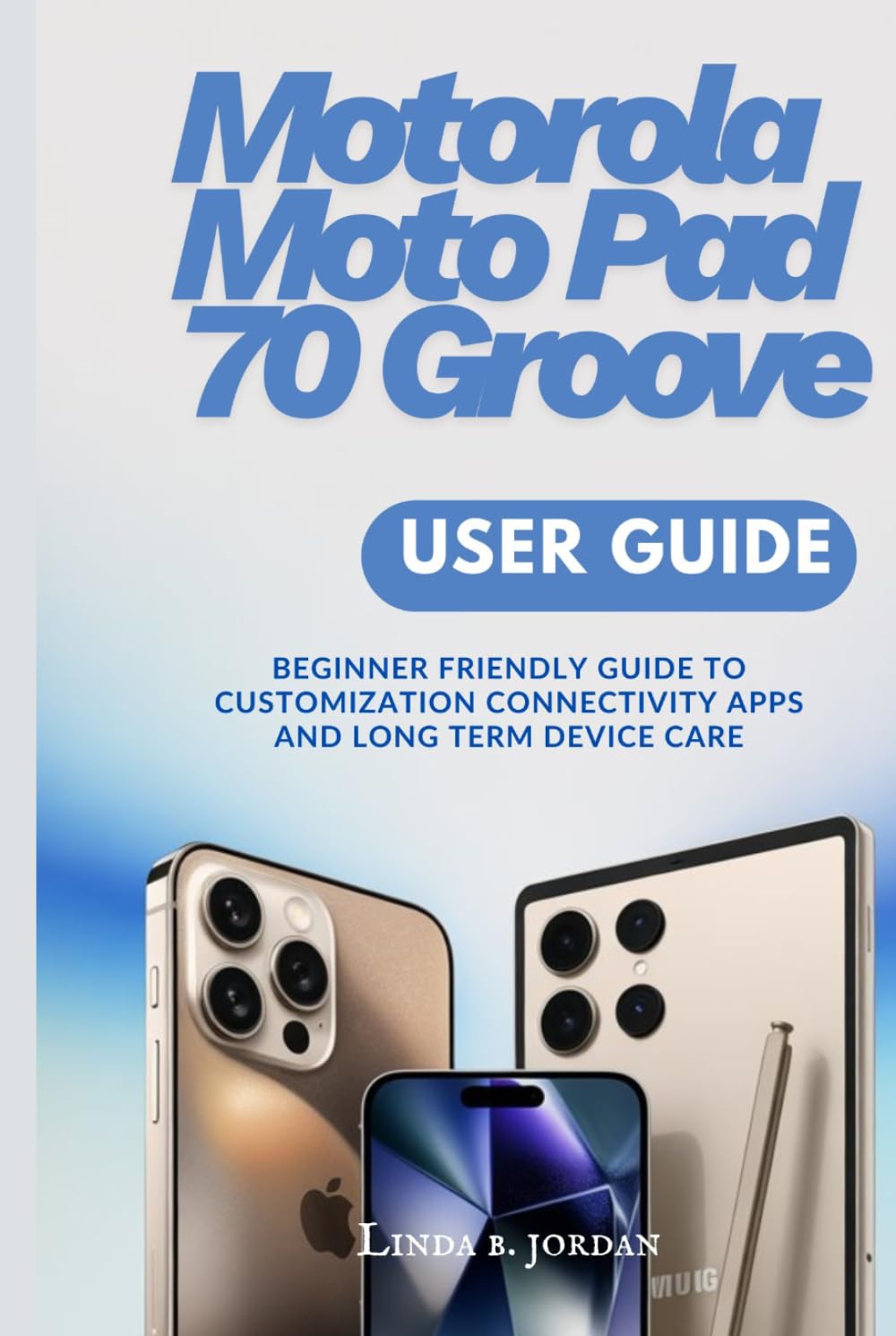 Motorola Moto Pad 70 Groove User Guide: Beginner Friendly Guide to Customization Connectivity Apps and Long Term Device Care