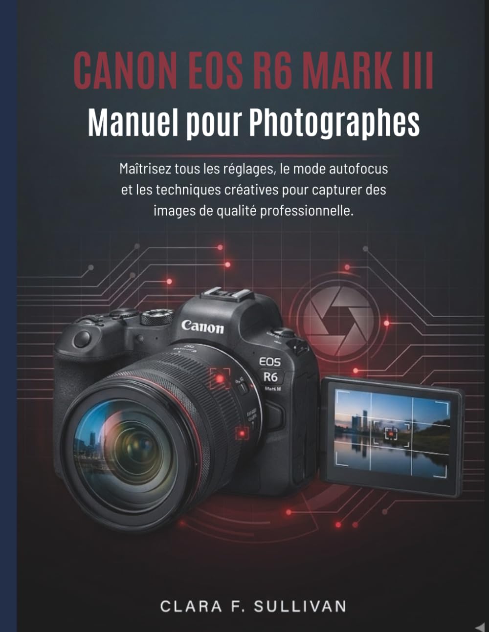 Canon EOS R6 Mark III Manuel pour Photographes: Maîtrisez tous les réglages, le mode autofocus et les techniques créatives pour capturer des images de qualité professionnelle.