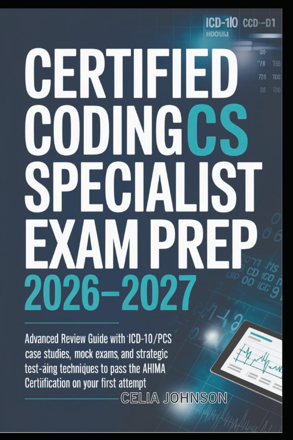 Certified Coding Specialist Exam Prep 2026–2027: Advanced Review Guide with ICD-10-CM/PCS Case Studies, Mock Exams, and Strategic Test-Taking ... the AHIMA Certification on Your First Attempt