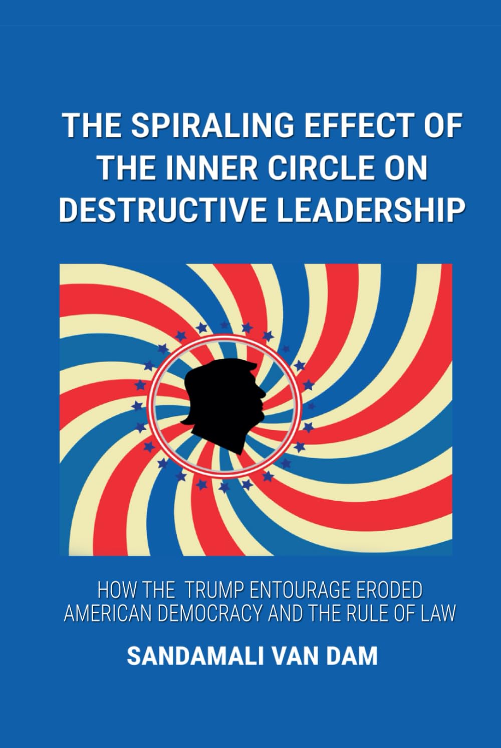 The Spiraling Effect of the Inner Circle on Destructive Leadership: How the Trump Entourage Eroded American Democracy and the Rule of Law