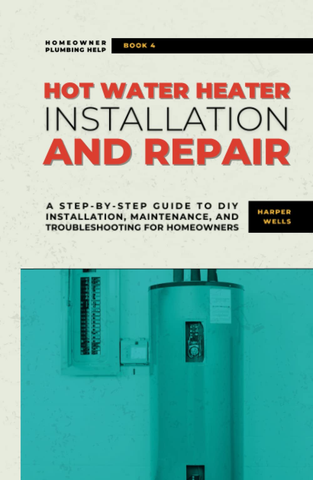 Hot Water Heater Installation and Repair: A Step-by-Step Guide to DIY Installation, Maintenance, and Troubleshooting for Homeowners (Homeowner Plumbing Help)