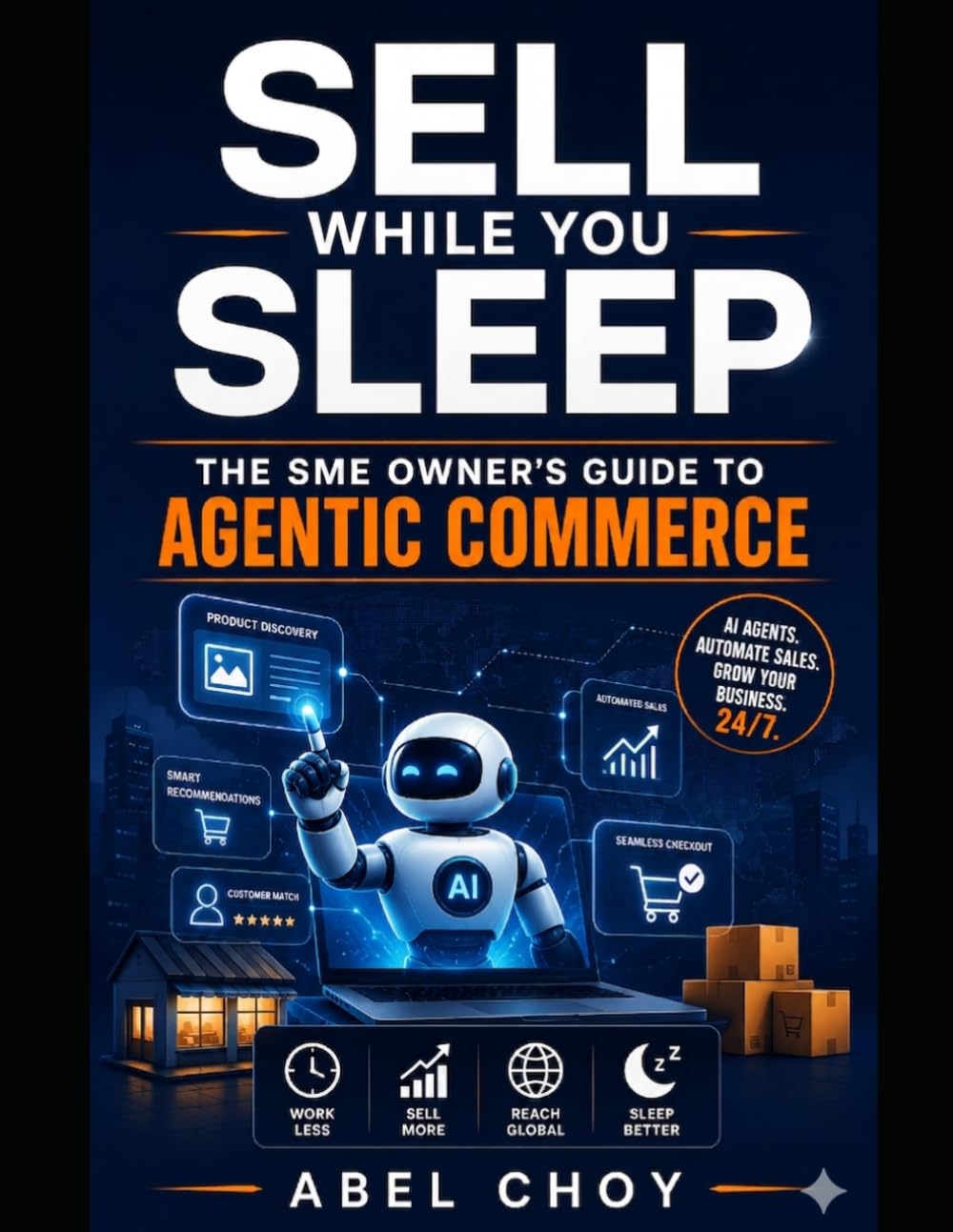 Sell While You Sleep - The SME Owner's Guide to Agentic Commerce: How to Let AI Agents Discover, Compare, and Buy Your Products 24/7 - A Complete ... Playbook (The Agentic AI Leadership Series)