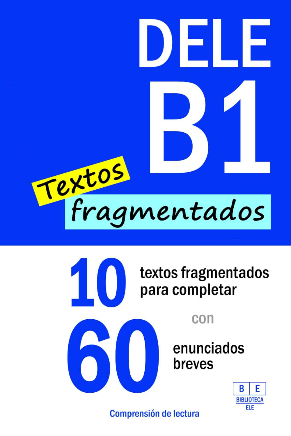 DELE B1: COMPRENSIÓN DE LECTURA - 10 textos fragmentados para completar con 60 enunciados breves (Biblioteca ELE: repaso)