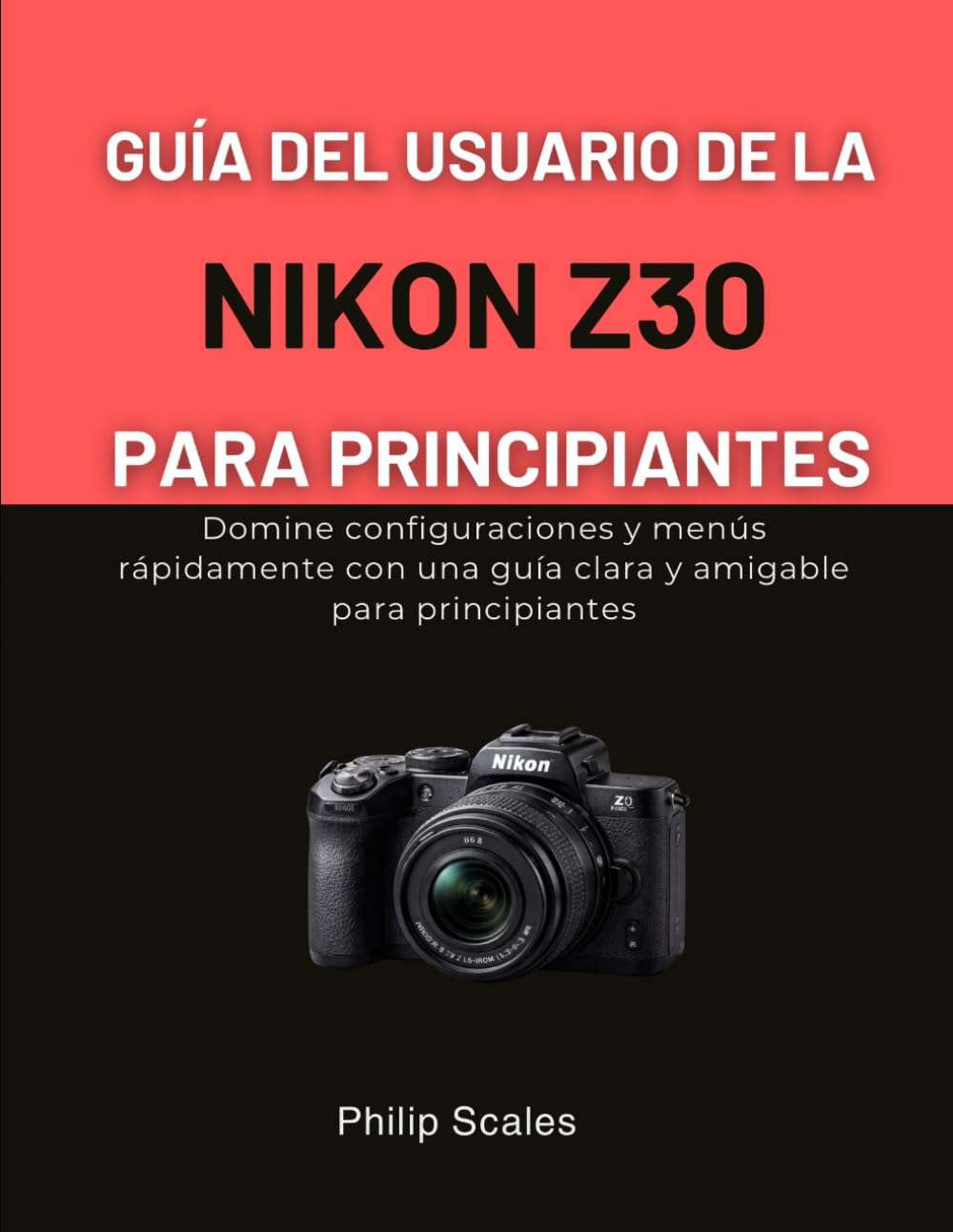 GUÍA DEL USUARIO DE LA NIKON Z30 PARA PRINCIPIANTES: Domine configuraciones y menús rápidamente con una guía clara y amigable para principiantes