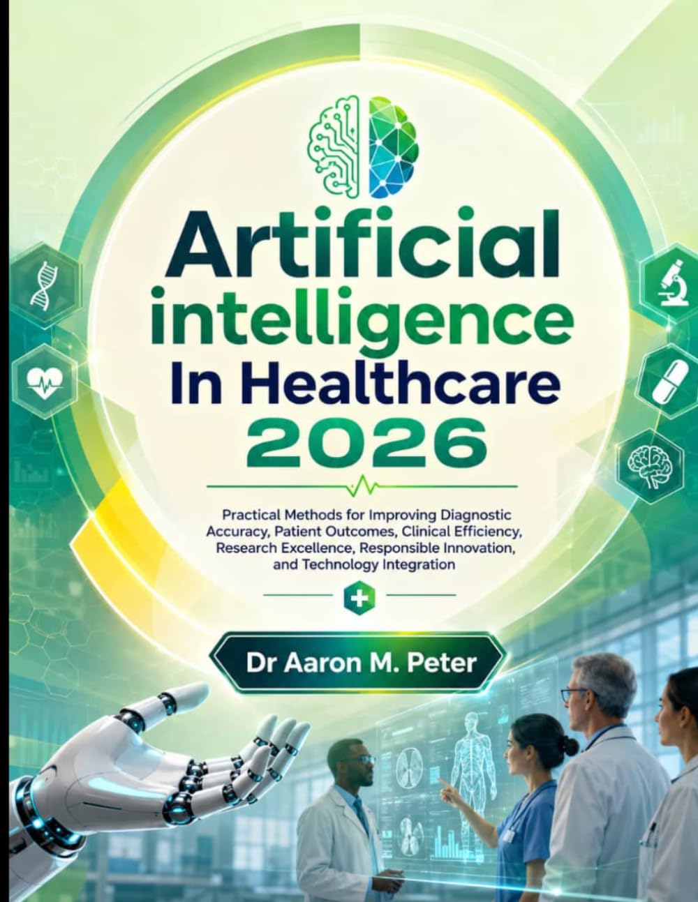 Artificial intelligence In Healthcare 2026: Practical Methods for Improving Diagnostic Accuracy, Patient Outcomes, Clinical Efficiency, Research ... Innovation, and Technology Integration