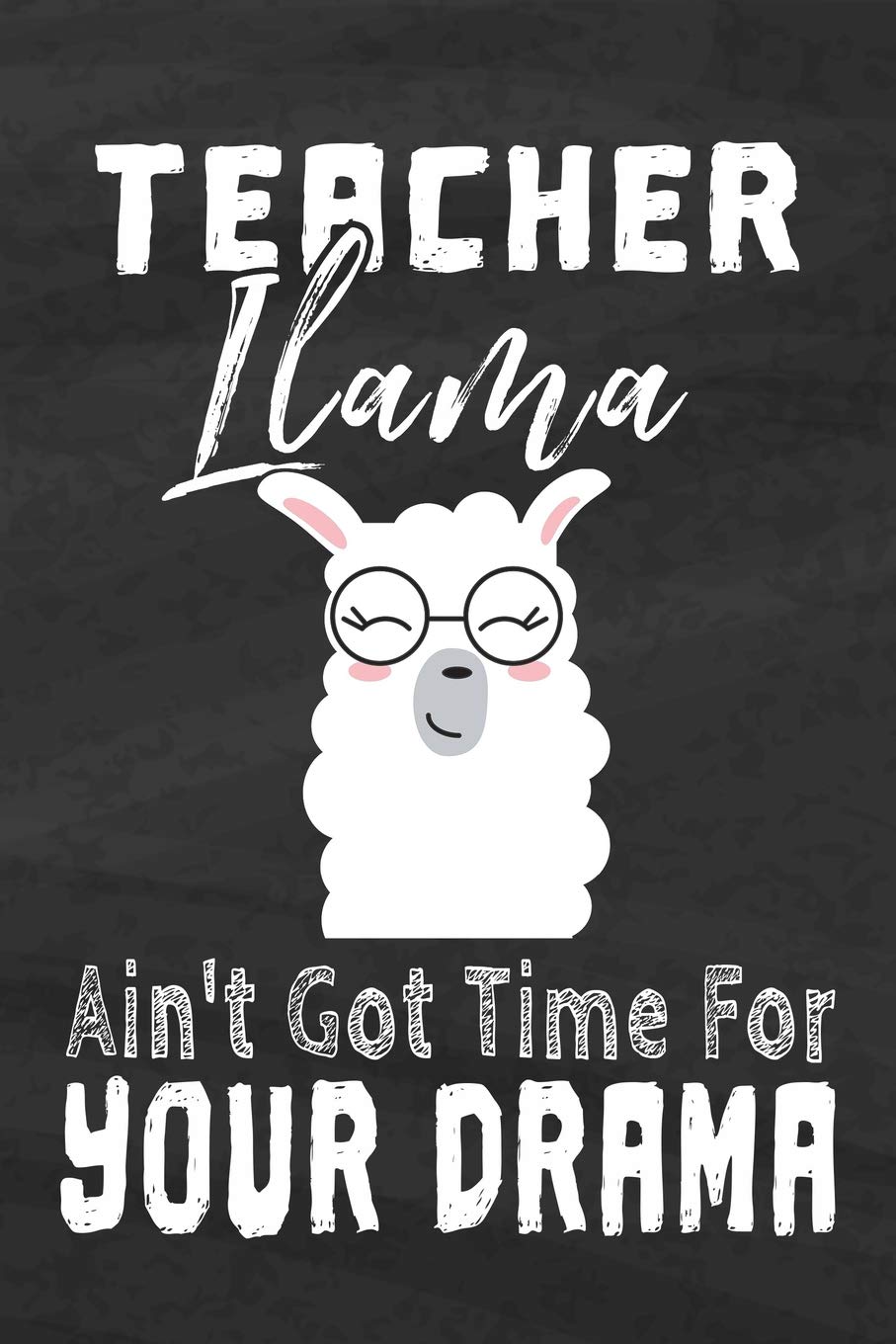 Teacher Llama Ain't Got Time For Your Drama: Journal Notebook Appreciation Day Gift for Teacher from Student Graduation Thank You goodbye Gift (Journals Gift for Teachers)