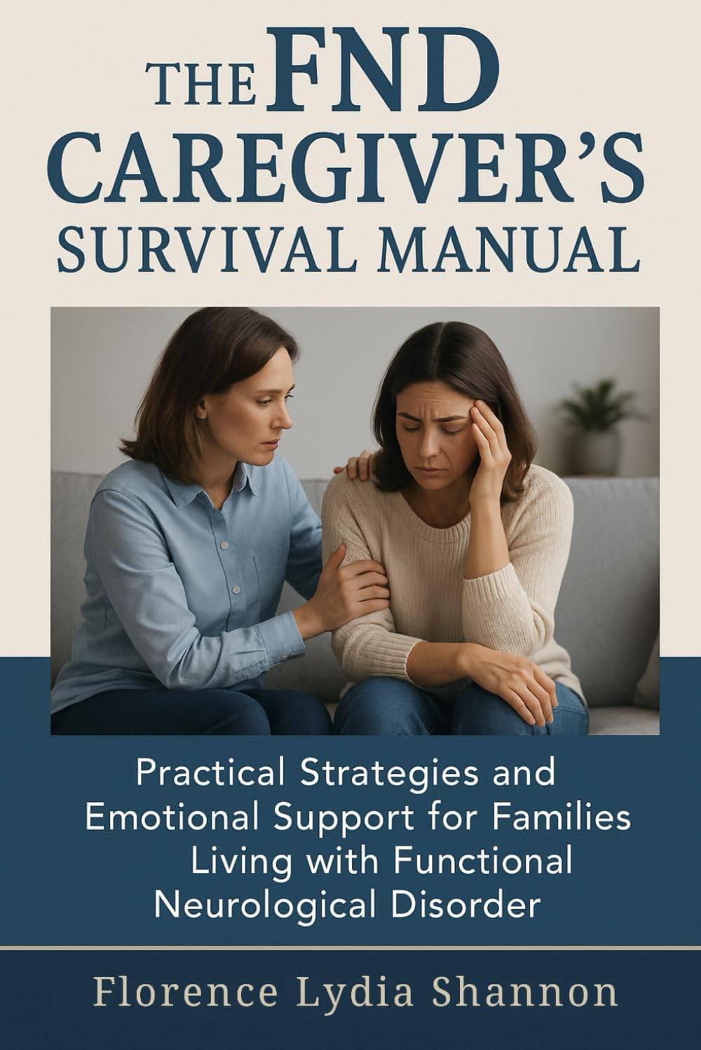 The FND Caregiver's Survival Manual: Practical Strategies and Emotional Support for Families Living with Functional Neurological Disorder