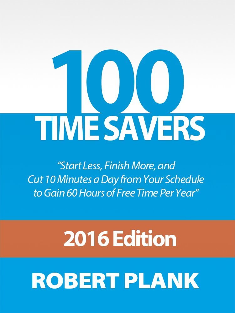 100 Time Savers: Start Less, Finish More, and Cut 10 Minutes a Day from Your Schedule to Gain 60 Hours of Free Time Per Year